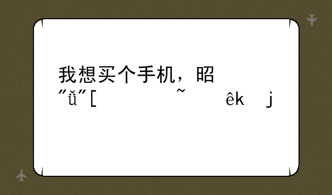 我想买个手机，是索爱或诺基亚的牌子希望大家给点意见~~