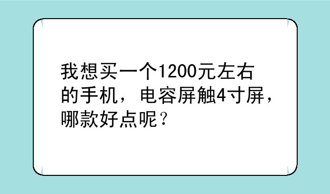 我想买一个1200元左右的手机，电容屏触4寸屏，哪款好点呢？