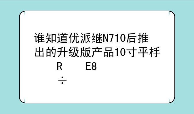 谁知道优派继N710后推出的升级版产品10寸平板电脑N1010性能如何