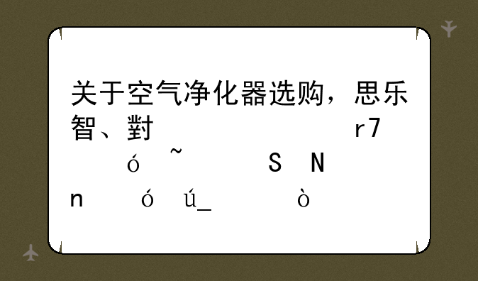 关于空气净化器选购，思乐智、小米、霍尼韦尔哪个更值得买？