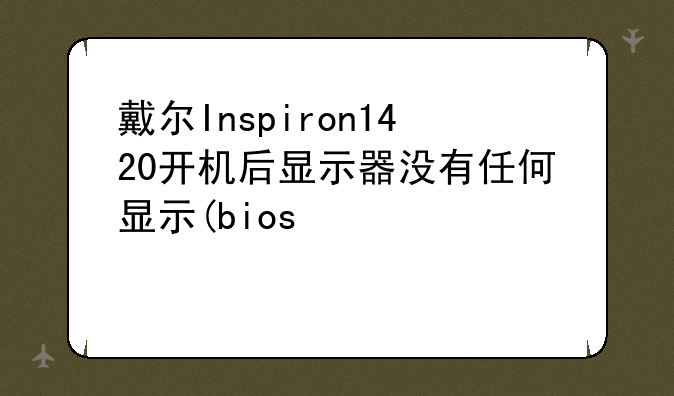 戴尔Inspiron1420开机后显示器没有任何显示(bios信息、windows欢迎界面),但能听到系统登录成功的声音？