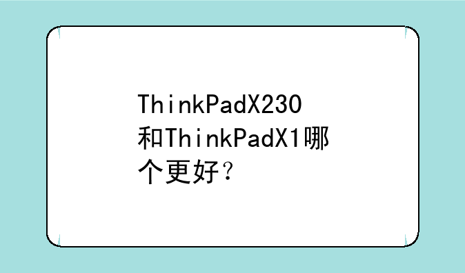 ThinkPadX230和ThinkPadX1哪个更好？