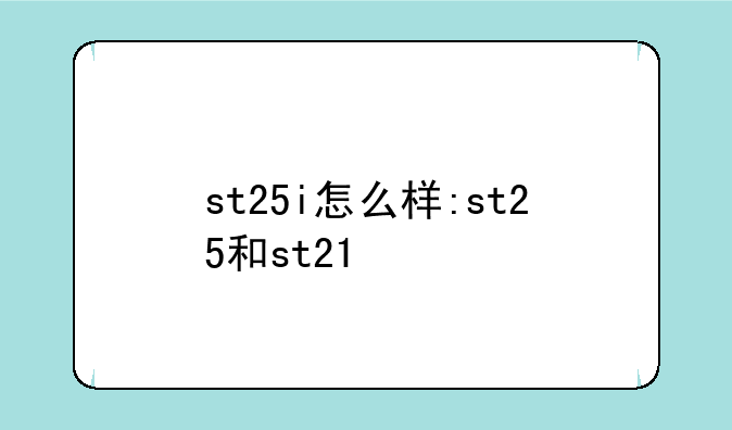 st25i怎么样:st25和st21