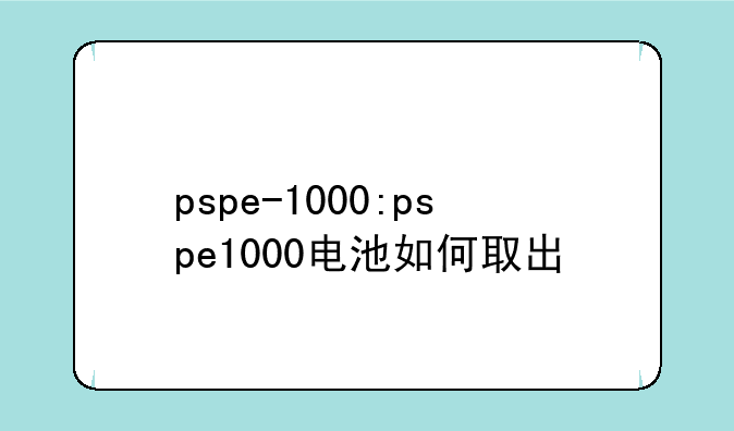 pspe-1000:pspe1000电池如何取出