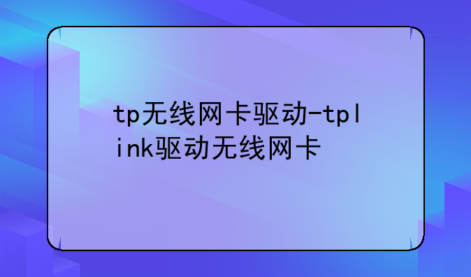 tp无线网卡驱动-tplink驱动无线网卡