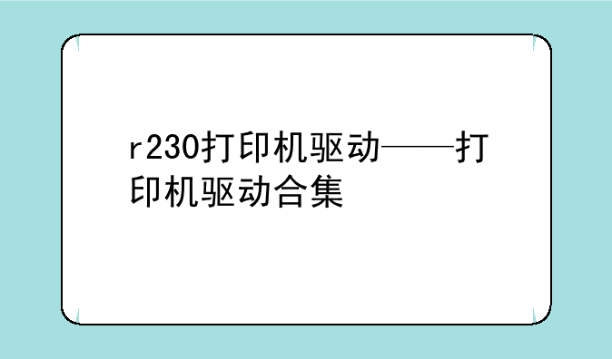 r230打印机驱动——打印机驱动合集