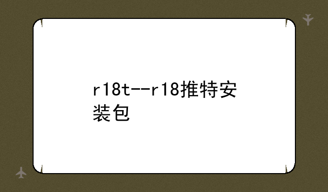 r18t--r18推特安装包