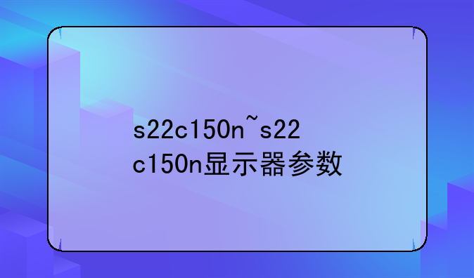 s22c150n~s22c150n显示器参数