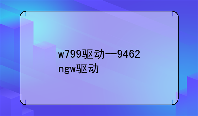 w799驱动--9462ngw驱动