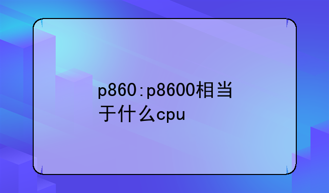 p860:p8600相当于什么cpu