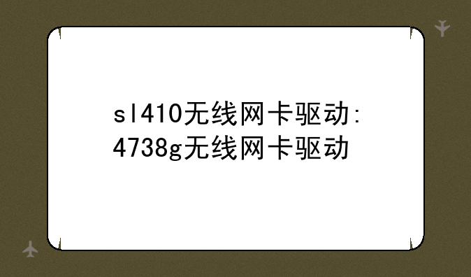 sl410无线网卡驱动:4738g无线网卡驱动