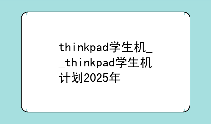 thinkpad学生机__thinkpad学生机计划2025年
