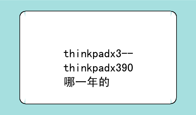 thinkpadx3--thinkpadx390哪一年的