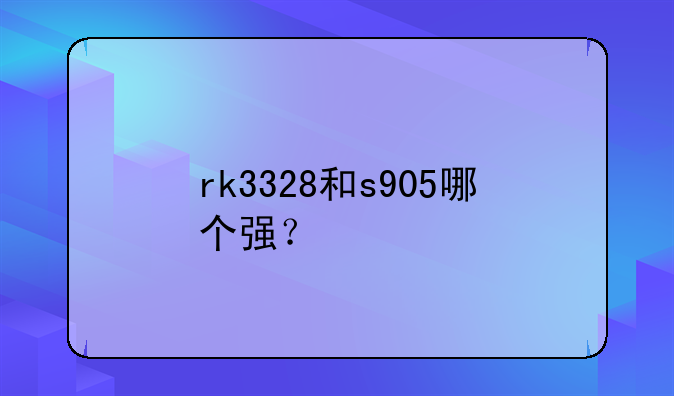 rk3328和s905哪个强？