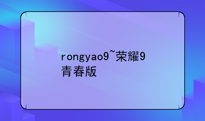 rongyao9~荣耀9青春版