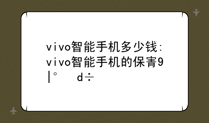 vivo智能手机多少钱:vivo智能手机的保密柜在哪里