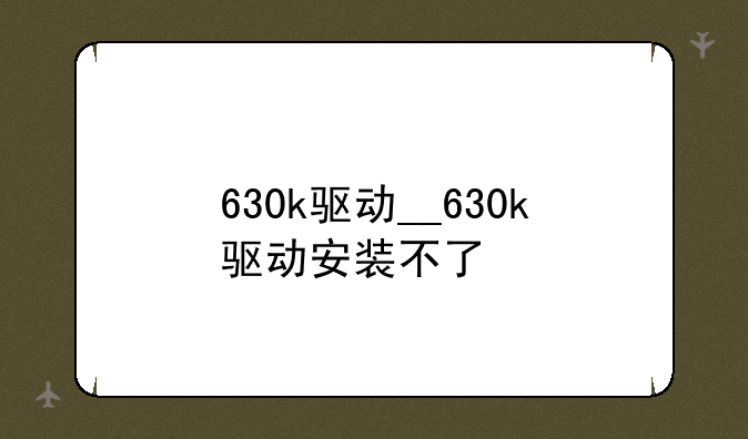630k驱动__630k驱动安装不了