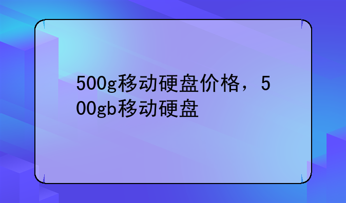 500g移动硬盘价格，500gb移动硬盘