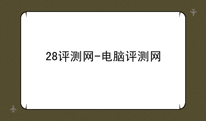 28评测网-电脑评测网
