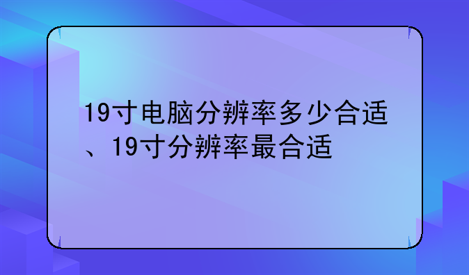 19寸电脑分辨率多少合适、19寸分辨率最合适
