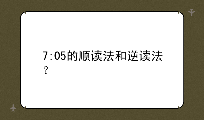 7:05的顺读法和逆读法？