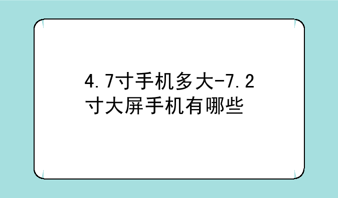 4.7寸手机多大-7.2寸大屏手机有哪些