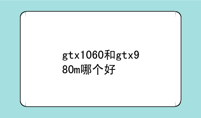 gtx1060和gtx980m哪个好