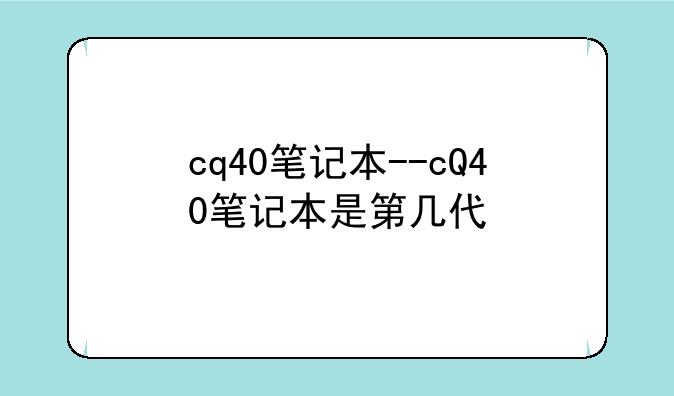 cq40笔记本--cQ40笔记本是第几代