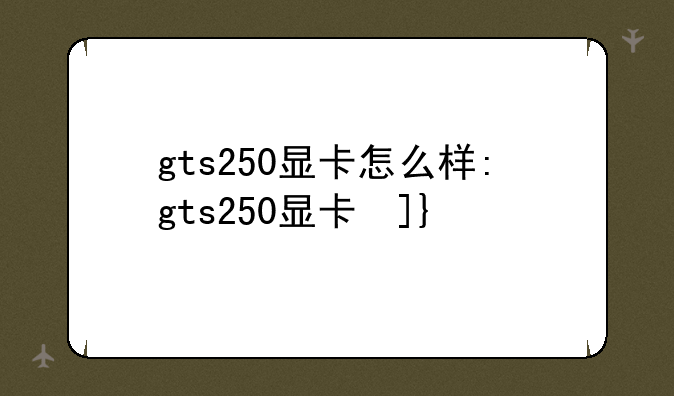 gts250显卡怎么样:gts250显卡参数