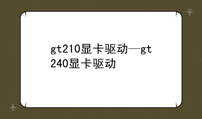 gt210显卡驱动—gt240显卡驱动