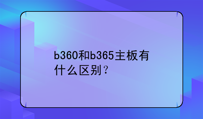 b360和b365主板有什么区别？