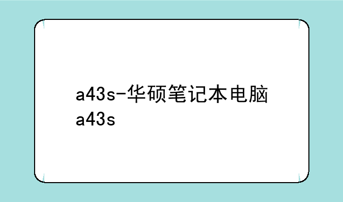 a43s-华硕笔记本电脑a43s