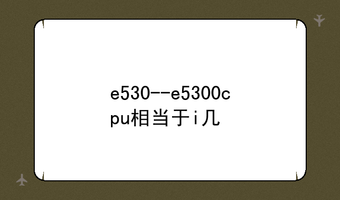 e530--e5300cpu相当于i几
