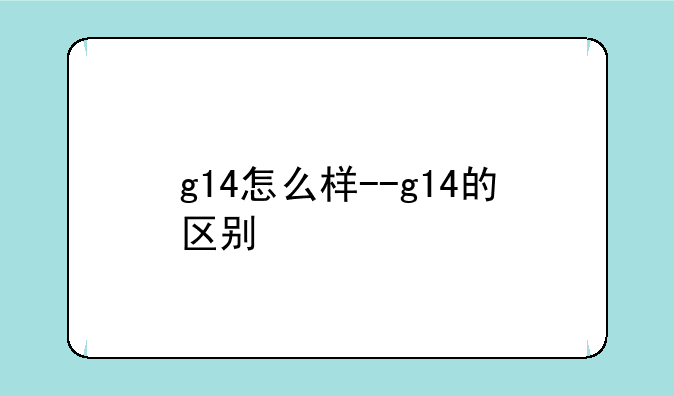 g14怎么样--g14的区别