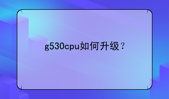 g530cpu如何升级？