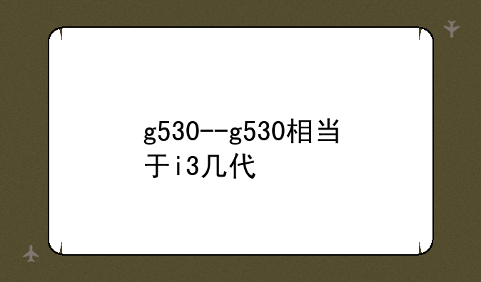 g530--g530相当于i3几代