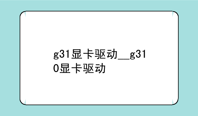 g31显卡驱动__g310显卡驱动