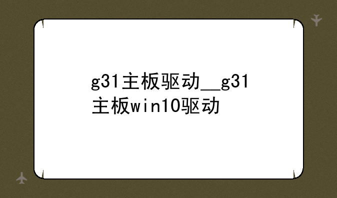 g31主板驱动__g31主板win10驱动