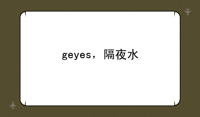 geyes，隔夜水