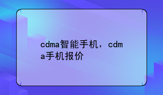 cdma智能手机，cdma手机报价