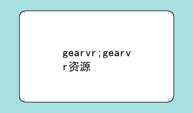gearvr;gearvr资源