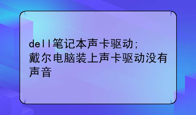 dell笔记本声卡驱动;戴尔电脑装上声卡驱动没有声音