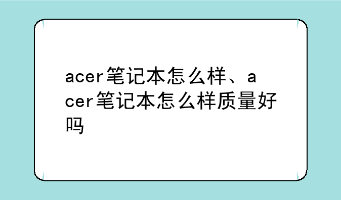 acer笔记本怎么样、acer笔记本怎么样质量好吗