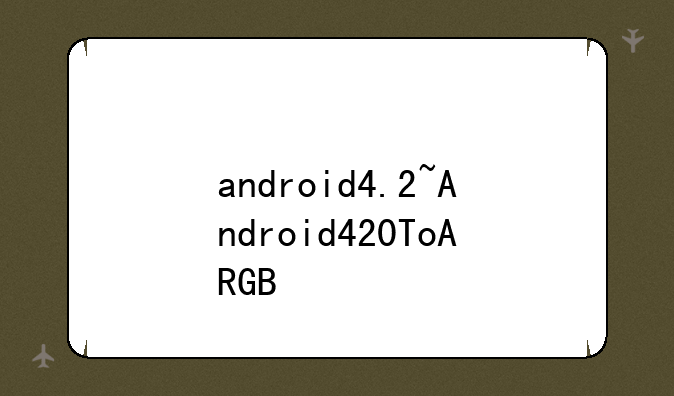 android4.2~Android420ToARGB