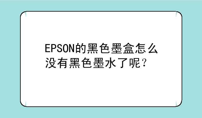 EPSON的黑色墨盒怎么没有黑色墨水了呢？