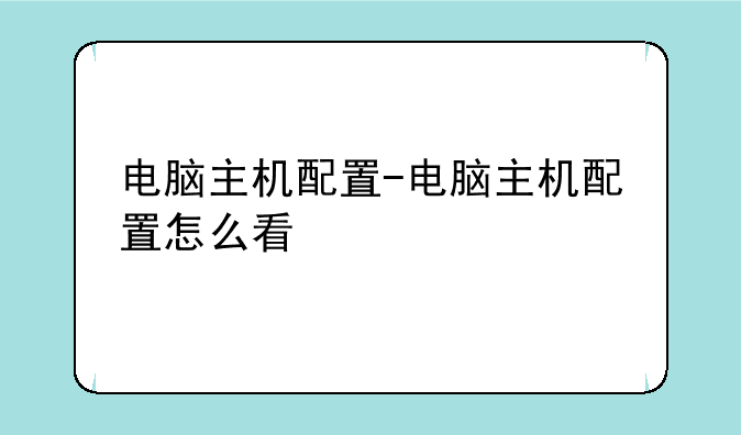 电脑主机配置-电脑主机配置怎么看