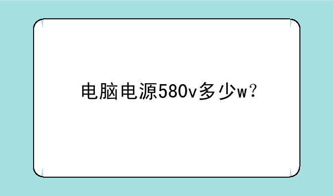 电脑电源580v多少w？