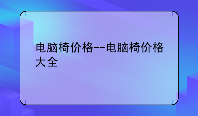 电脑椅价格--电脑椅价格大全