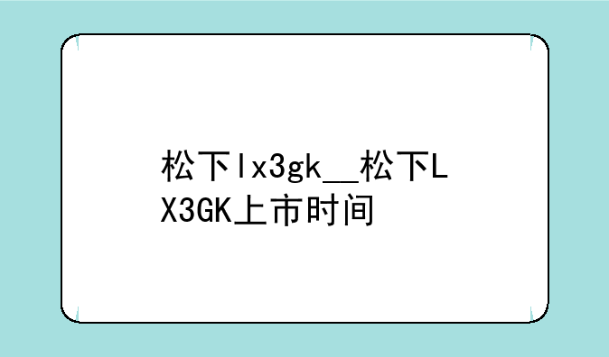 松下lx3gk__松下LX3GK上市时间