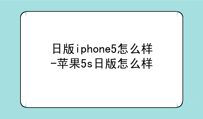 日版iphone5怎么样-苹果5s日版怎么样